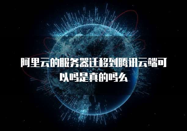 阿里云的服务器迁移到腾讯云端可以吗是真的吗么