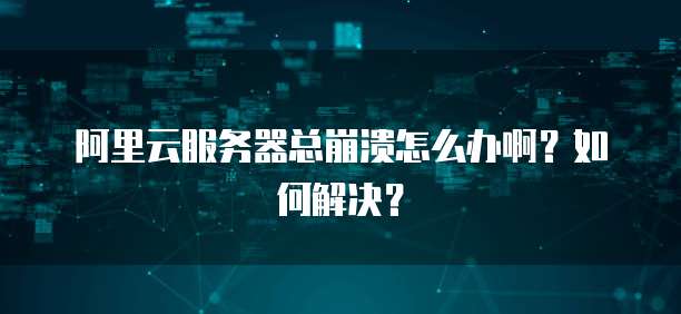 阿里云服务器总崩溃怎么办啊?如何解决?