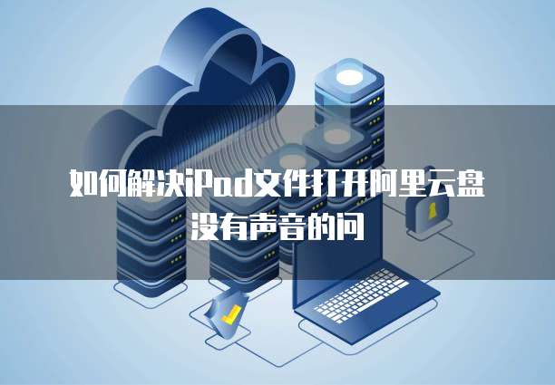 如何解决iPad文件打开阿里云盘没有声音的问