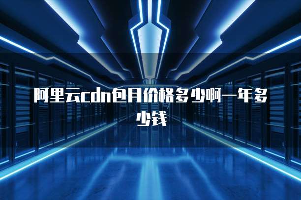 阿里云cdn包月价格多少啊一年多少钱