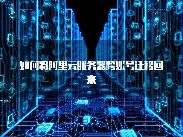 如何将阿里云服务器跨账号迁移回来