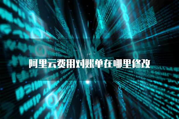 阿里云费用对账单在哪里修改