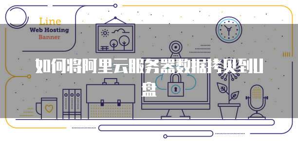 如何将阿里云服务器数据拷贝到U盘