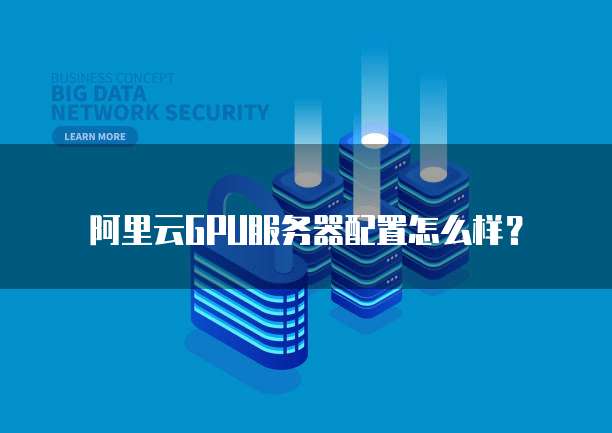 阿里云GPU服务器配置怎么样?