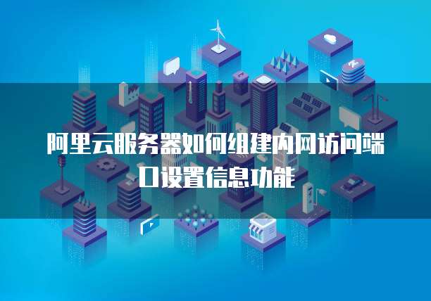 阿里云服务器如何组建内网访问端口设置信息功能