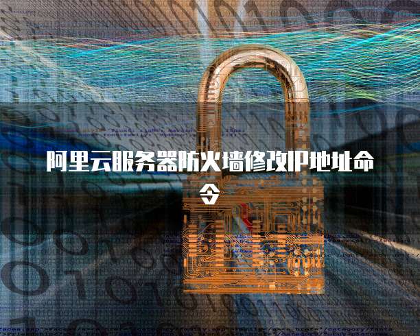 阿里云服务器防火墙修改IP地址命令