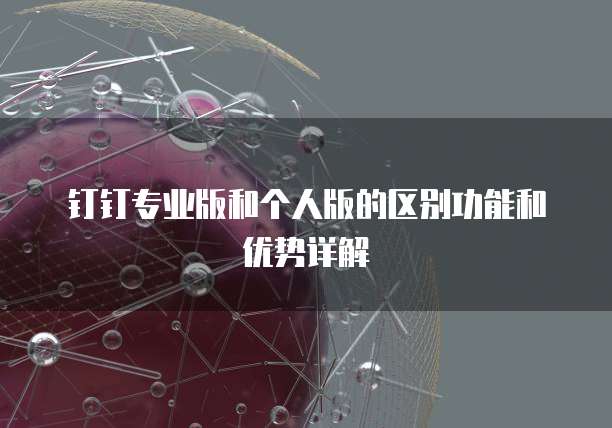 钉钉专业版和个人版的区别功能和优势详解