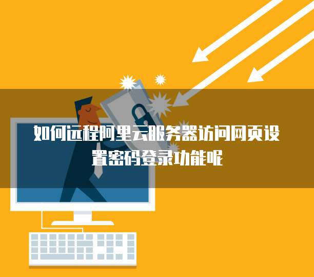 如何远程阿里云服务器访问网页设置密码登录功能呢