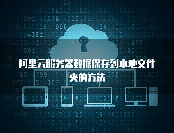 阿里云服务器数据保存到本地文件夹的方法