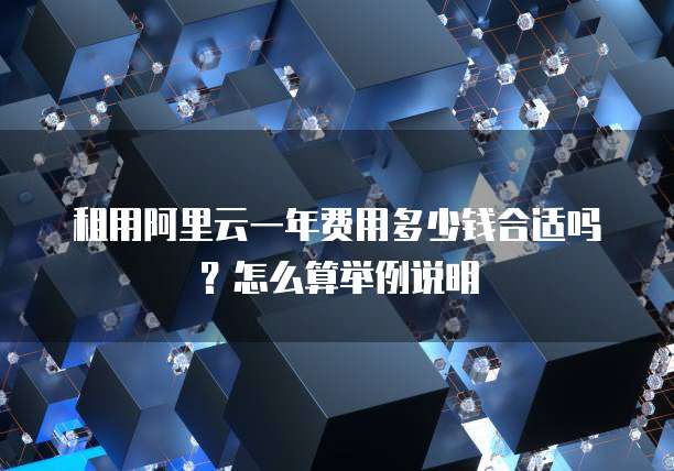 租用阿里云一年费用多少钱合适吗?怎么算举例说明
