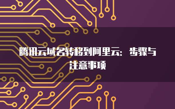 腾讯云域名转移到阿里云:步骤与注意事项