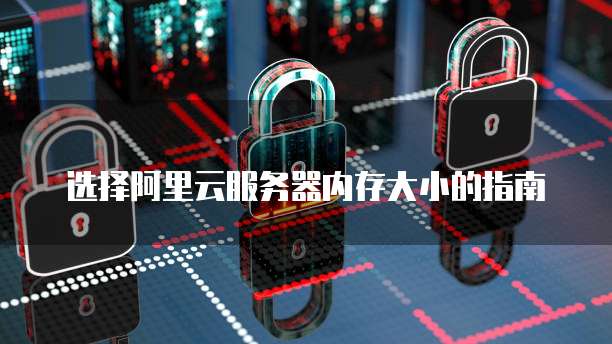 选择阿里云服务器内存大小的指南