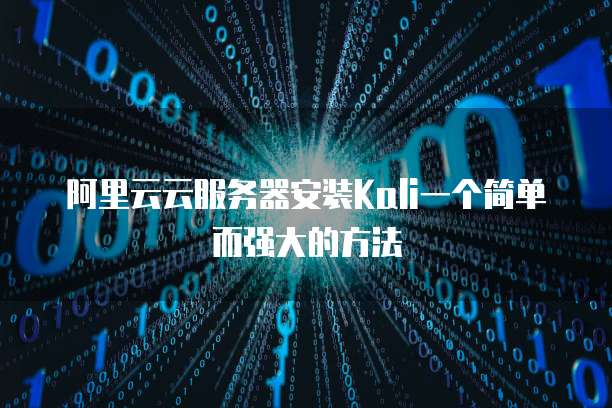 阿里云云服务器安装Kali一个简单而强大的方法