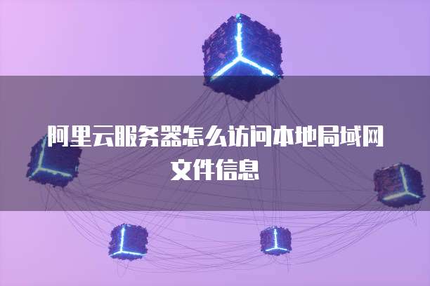 阿里云服务器怎么访问本地局域网文件信息