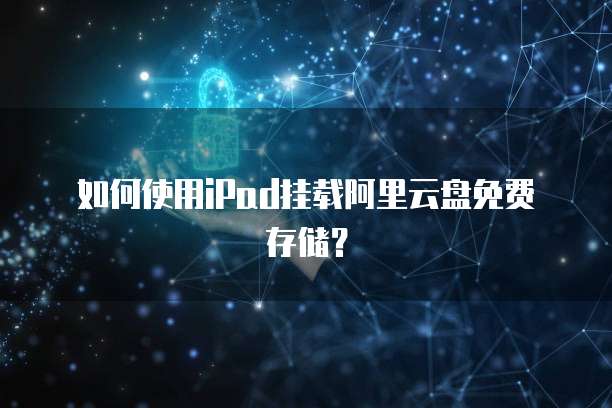 如何使用iPad挂载阿里云盘免费存储?