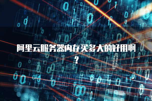 阿里云服务器内存买多大的好用啊？