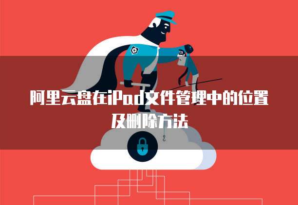 阿里云盘在iPad文件管理中的位置及删除方法