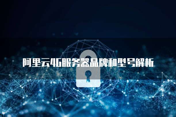 阿里云4G服务器品牌和型号解析
