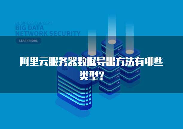 阿里云服务器数据导出方法有哪些类型?