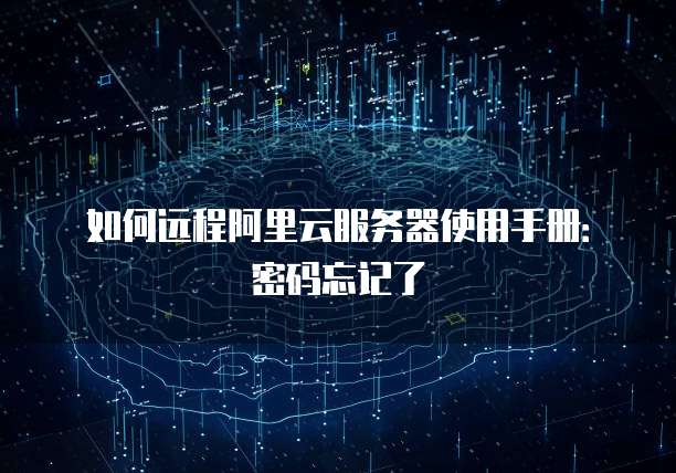 如何远程阿里云服务器使用手册:密码忘记了