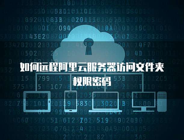 如何远程阿里云服务器访问文件夹权限密码