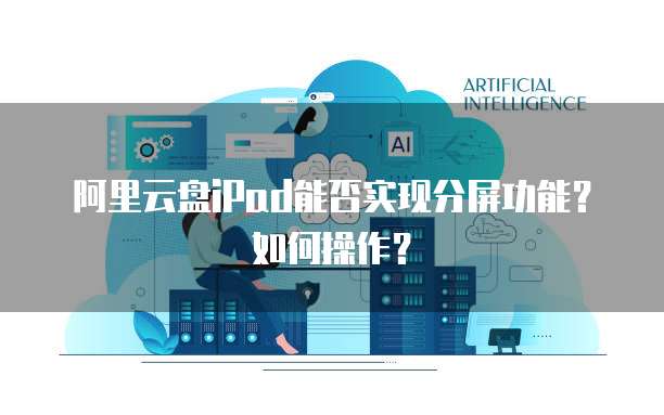 阿里云盘iPad能否实现分屏功能?如何操作?