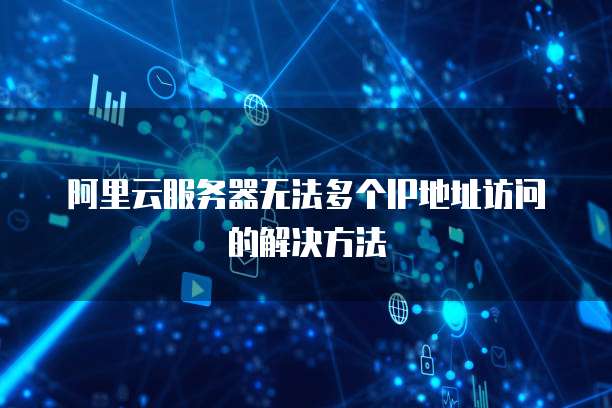 阿里云服务器无法多个IP地址访问的解决方法
