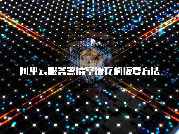 阿里云服务器清空缓存的恢复方法