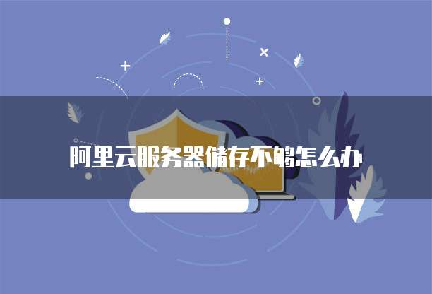阿里云服务器储存不够怎么办