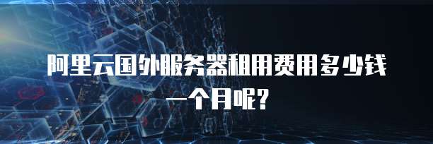 阿里云国外服务器租用费用多少钱一个月呢?