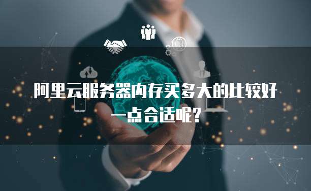 阿里云服务器内存买多大的比较好一点合适呢?