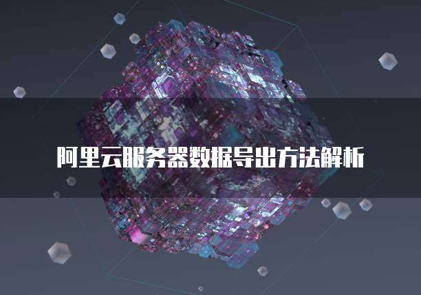 阿里云服务器数据导出方法解析