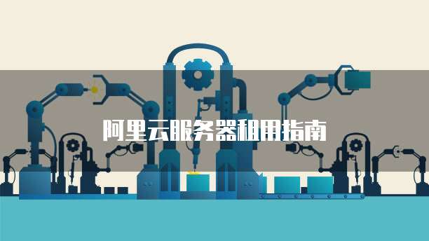 阿里云服务器租用指南