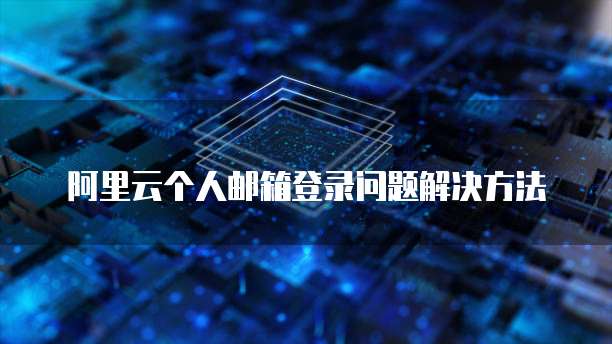 阿里云个人邮箱登录问题解决方法