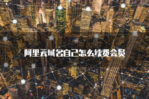 阿里云域名自己怎么续费会员