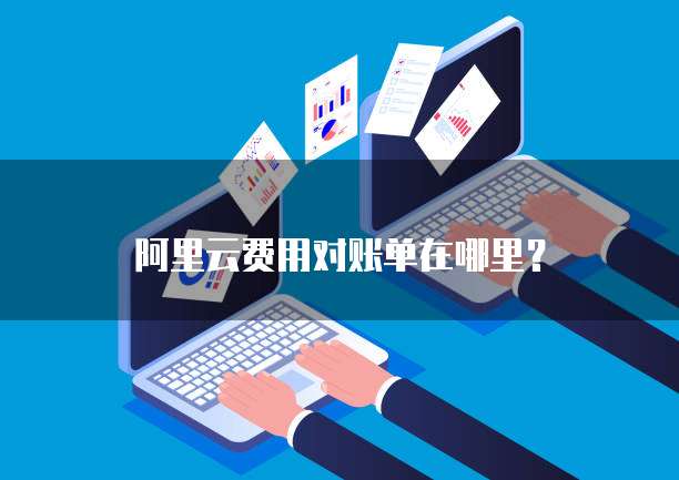 阿里云费用对账单在哪里?
