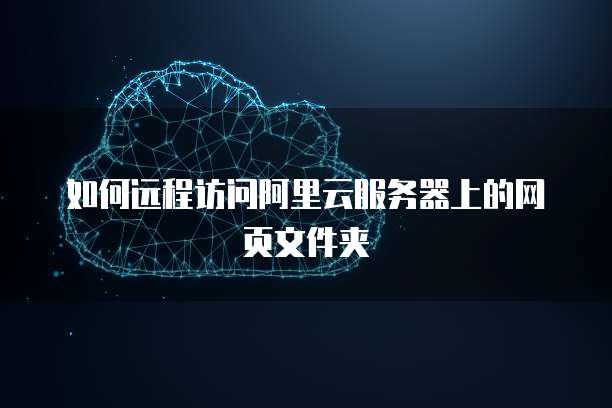 如何远程访问阿里云服务器上的网页文件夹