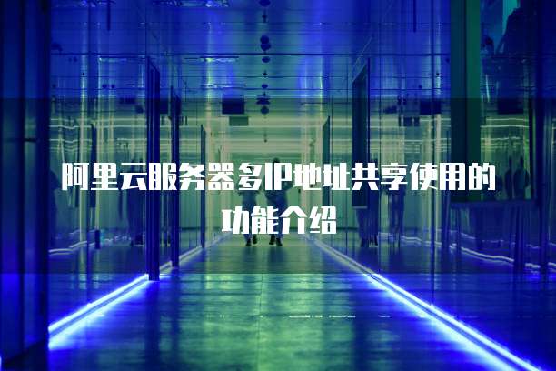阿里云服务器多IP地址共享使用的功能介绍