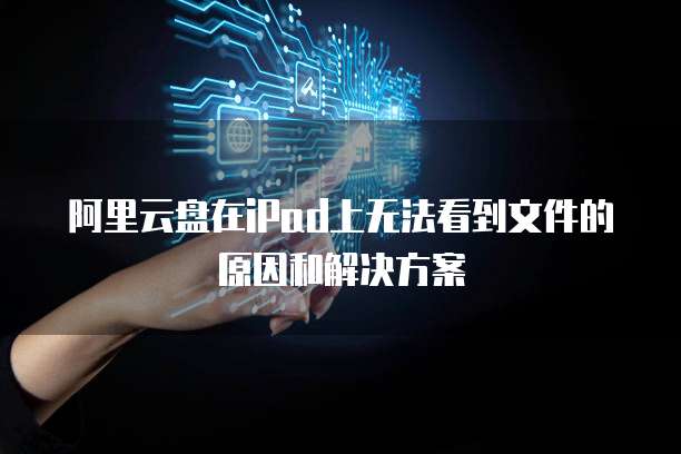 阿里云盘在iPad上无法看到文件的原因和解决方案