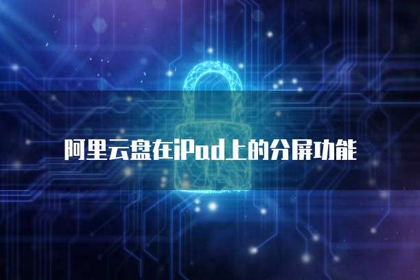 阿里云盘在iPad上的分屏功能