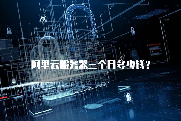 阿里云服务器三个月多少钱？
