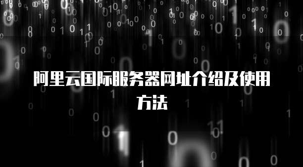 阿里云国际服务器网址介绍及使用方法