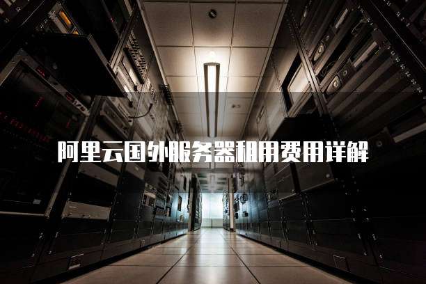 阿里云国外服务器租用费用详解