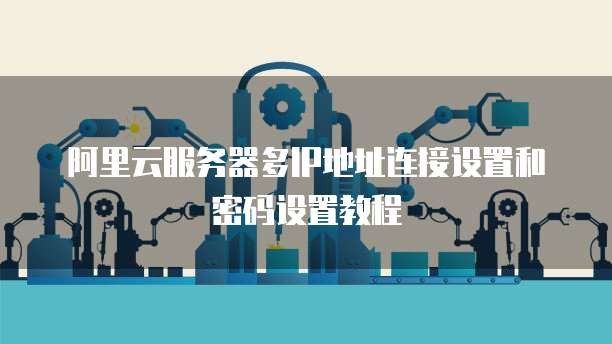 阿里云服务器多IP地址连接设置和密码设置教程