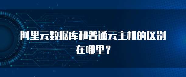阿里云数据库和普通云主机的区别在哪里?