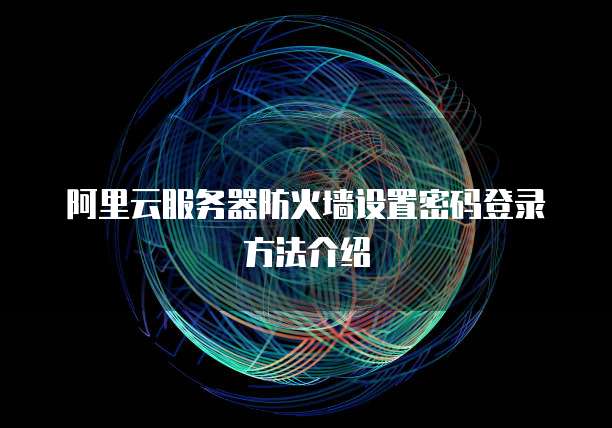 阿里云服务器防火墙设置密码登录方法介绍