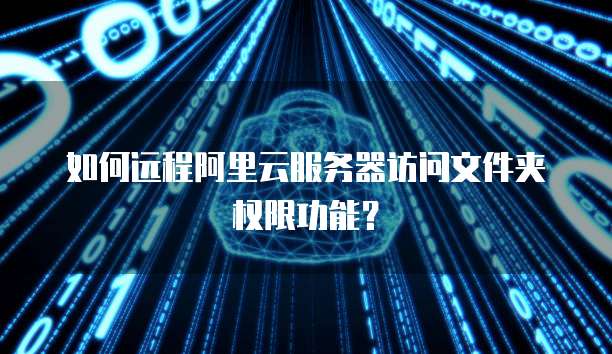 如何远程阿里云服务器访问文件夹权限功能？