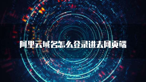 阿里云域名怎么登录进去网页端