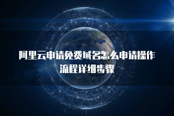 阿里云申请免费域名怎么申请操作流程详细步骤