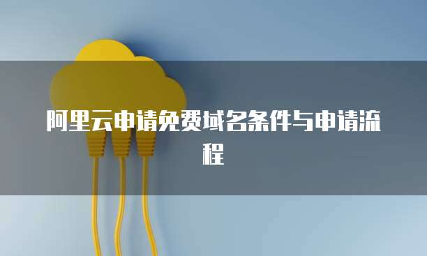 阿里云申请免费域名条件与申请流程